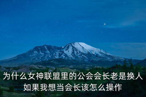 为什么女神联盟里的公会会长老是换人如果我想当会长该怎么操作