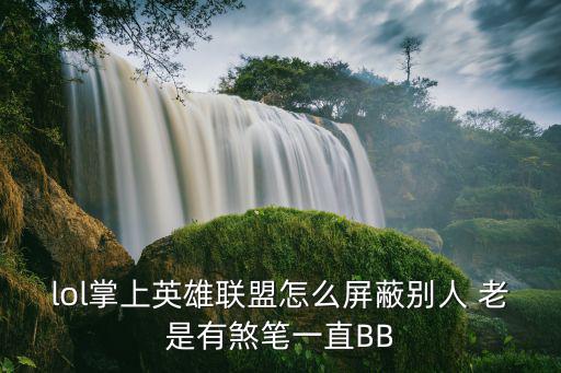 lol掌上英雄联盟怎么屏蔽别人 老是有煞笔一直BB