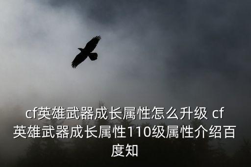 cf英雄武器成长属性怎么升级 cf英雄武器成长属性110级属性介绍百度知