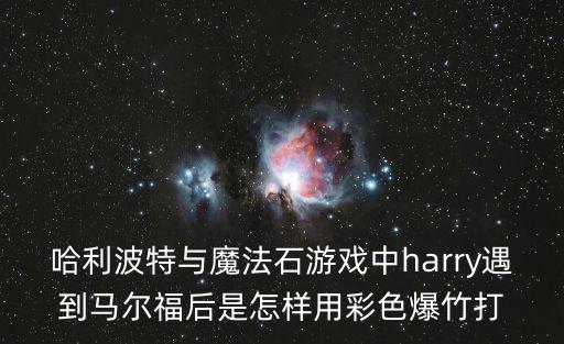 哈利波特与魔法石游戏中harry遇到马尔福后是怎样用彩色爆竹打