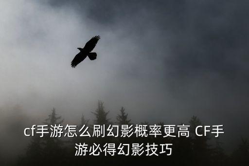 cf手游怎么刷幻影概率更高 CF手游必得幻影技巧