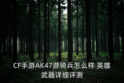 CF手游AK47游骑兵怎么样 英雄武器详细评测