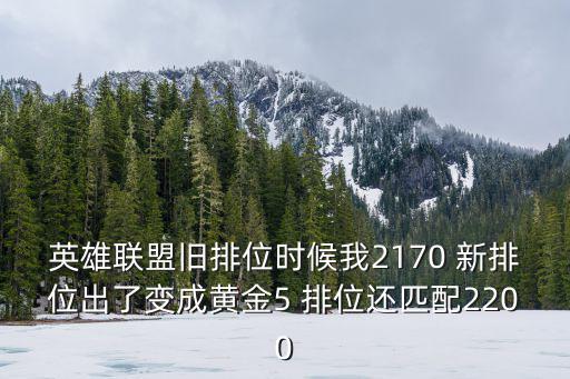 英雄联盟旧排位时候我2170 新排位出了变成黄金5 排位还匹配2200