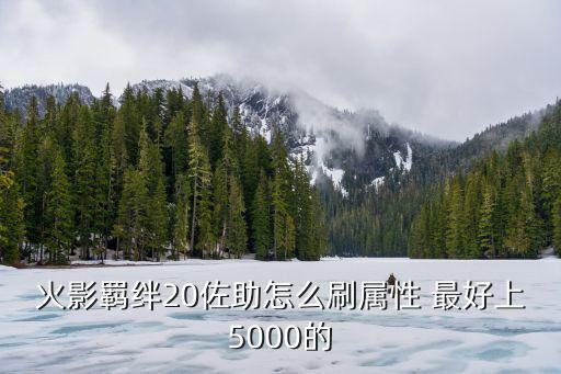 火影羁绊20佐助怎么刷属性 最好上5000的