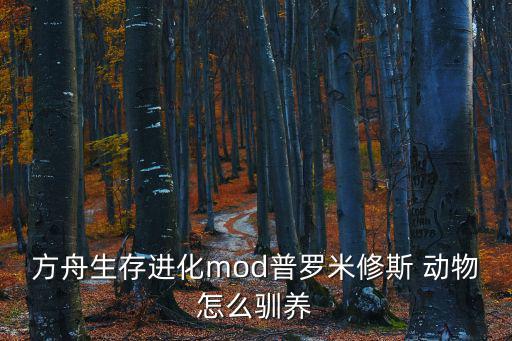 方舟生存进化mod普罗米修斯 动物怎么驯养