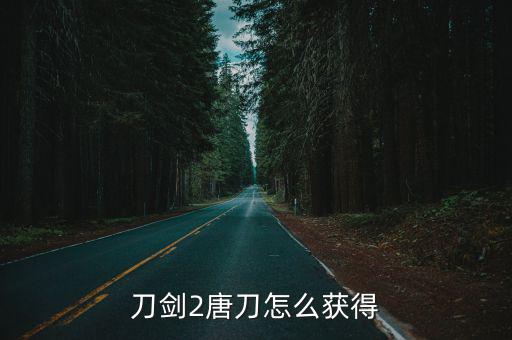 刀剑2唐刀怎么获得