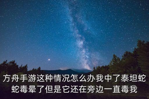 方舟手游这种情况怎么办我中了泰坦蛇蛇毒晕了但是它还在旁边一直毒我