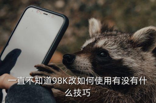 一直不知道98K改如何使用有没有什么技巧