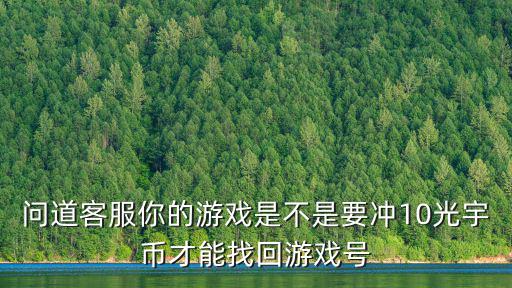 问道手游官服怎么找回充值，问道客服你的游戏是不是要冲10光宇币才能找回游戏号