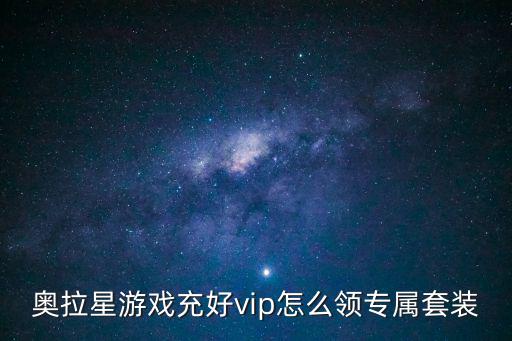 奥拉星游戏充好vip怎么领专属套装