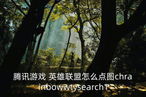 腾讯游戏 英雄联盟怎么点图chrainbowwtysearch1