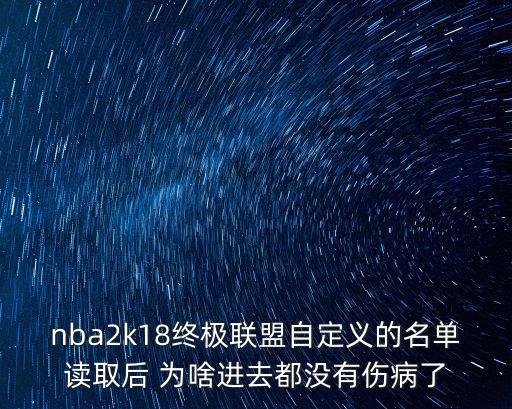 手游2k20无伤病名单怎么弄，nba2k18终极联盟自定义的名单读取后 为啥进去都没有伤病了