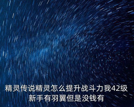 精灵传说精灵怎么提升战斗力我42级新手有羽翼但是没钱有