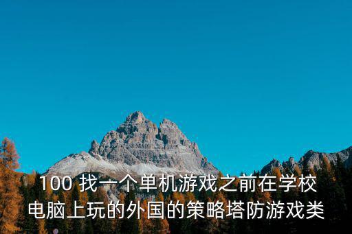  100 找一个单机游戏之前在学校电脑上玩的外国的策略塔防游戏类