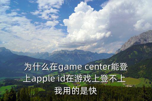 为什么在game center能登上apple id在游戏上登不上 我用的是快