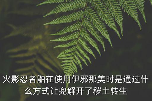 火影忍者鼬在使用伊邪那美时是通过什么方式让兜解开了秽土转生