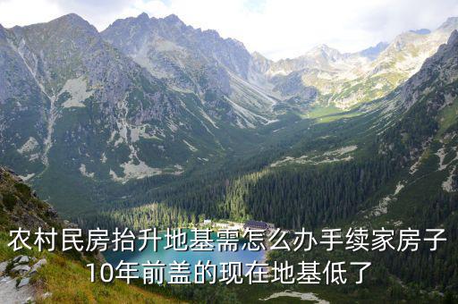 农村民房抬升地基需怎么办手续家房子10年前盖的现在地基低了