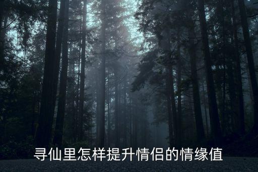 寻仙手游情侣值怎么升级，寻仙里怎样提升情侣的情缘值