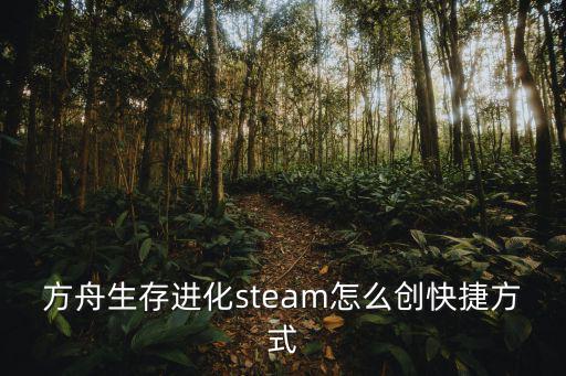 方舟生存进化steam怎么创快捷方式