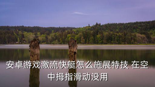 安卓游戏激流快艇怎么施展特技 在空中拇指滑动没用