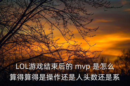 LOL游戏结束后的 mvp 是怎么算得算得是操作还是人头数还是系