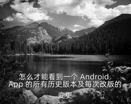 怎么看手游的各个版本，怎么才能看到一个 Android App 的所有历史版本及每次改版的变更