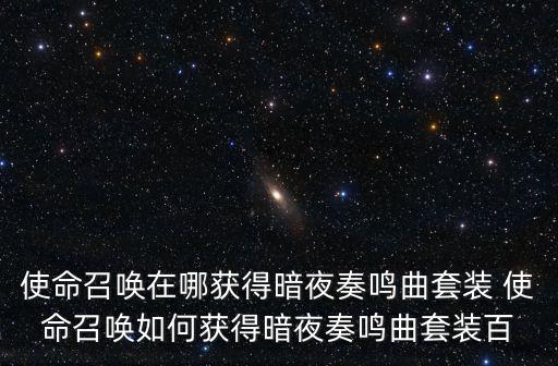 使命召唤手游暗夜模式怎么进入，使命召唤在哪获得暗夜奏鸣曲套装 使命召唤如何获得暗夜奏鸣曲套装百