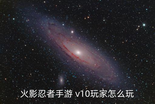 火影忍者手游 v10玩家怎么玩