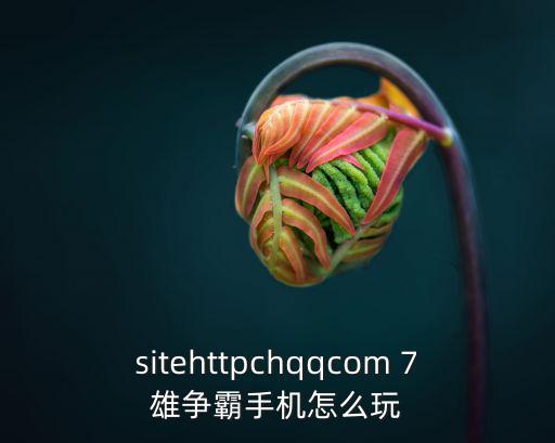 sitehttpchqqcom 7雄争霸手机怎么玩