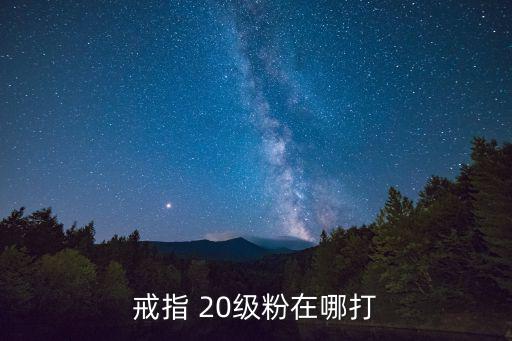 戒指 20级粉在哪打