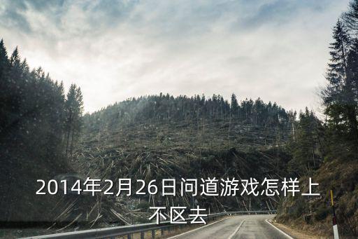 2014年2月26日问道游戏怎样上不区去