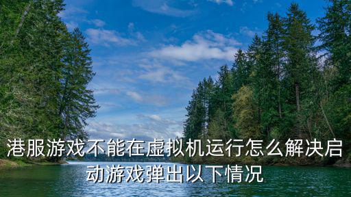 港服游戏不能在虚拟机运行怎么解决启动游戏弹出以下情况