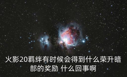 火影20羁绊有时候会得到什么荣升暗部的奖励 什么回事啊