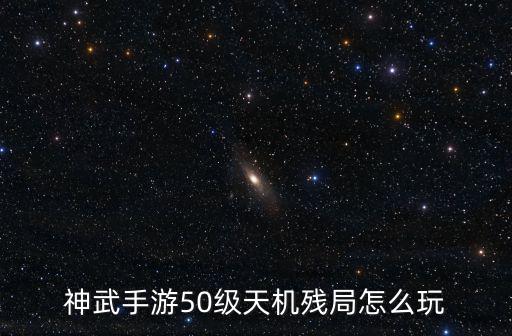 神武手游50级怎么过，神武手游50级天机残局怎么玩