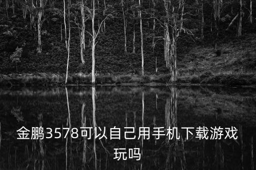 金鹏3578可以自己用手机下载游戏玩吗