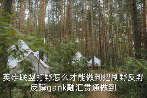 英雄联盟打野怎么才能做到把刷野反野反蹲gank融汇贯通做到