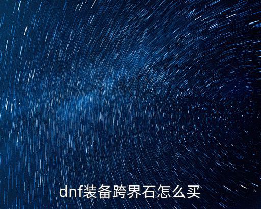 韩服dnf手游跨界石怎么买，dnf装备跨界石怎么买