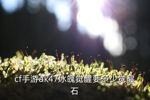 cf手游ak47冰魄觉醒要多少觉醒石