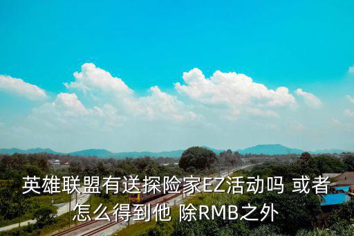 英雄联盟有送探险家EZ活动吗 或者怎么得到他 除RMB之外