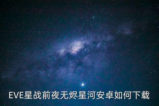 EVE星战前夜无烬星河安卓如何下载