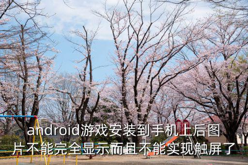 android游戏安装到手机上后图片不能完全显示而且不能实现触屏了