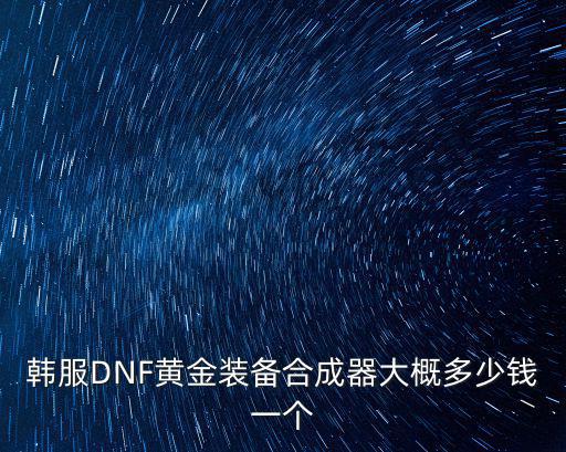 韩服DNF黄金装备合成器大概多少钱一个