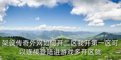 架设传奇外网如何开二区我开第一区可以连接登陆进游戏多开区就