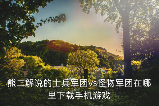 熊二解说的士兵军团vs怪物军团在哪里下载手机游戏