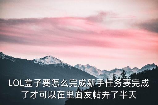 LOL盒子要怎么完成新手任务要完成了才可以在里面发帖弄了半天