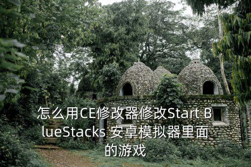 怎么用CE修改器修改Start BlueStacks 安卓模拟器里面的游戏