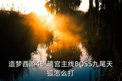 造梦西游4琉璃宫主线BOSS九尾天狐怎么打