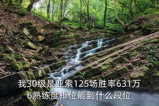 我30级是亚索125场胜率631万6熟练度排位能到什么段位