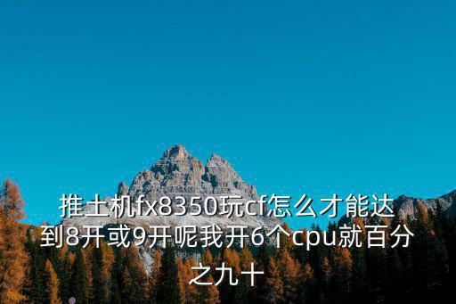 cf手游推土机怎么玩，推土机fx8350玩cf怎么才能达到8开或9开呢我开6个cpu就百分之九十