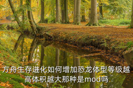 方舟生存进化如何增加恐龙体型等级越高体积越大那种是mod吗